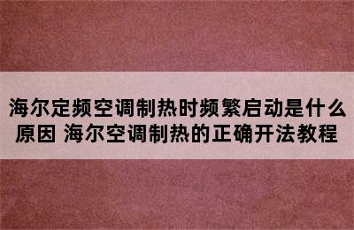 海尔定频空调制热时频繁启动是什么原因 海尔空调制热的正确开法教程